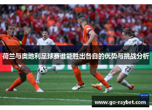 荷兰与奥地利足球赛谁能胜出各自的优势与挑战分析