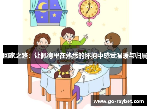回家之路：让佩德里在熟悉的怀抱中感受温暖与归属
